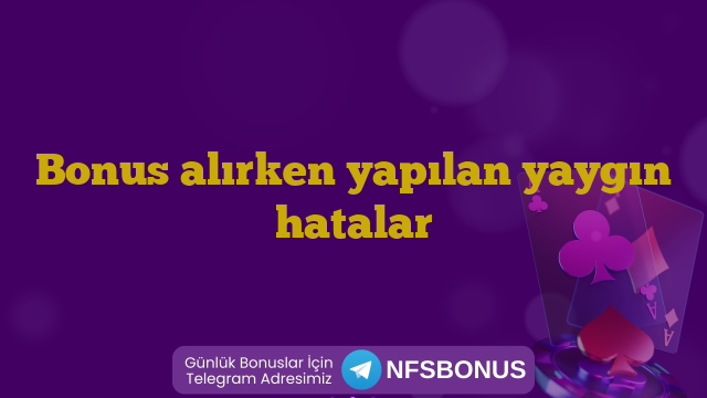 Bonus alırken yapılan yaygın hatalar